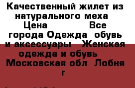 Качественный жилет из натурального меха › Цена ­ 15 000 - Все города Одежда, обувь и аксессуары » Женская одежда и обувь   . Московская обл.,Лобня г.